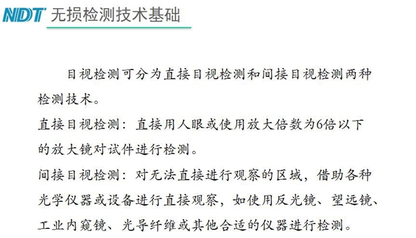 目視檢測可分為直接目視檢測和間接目視檢測兩種，間接目視檢測借助各種光學儀器或設備進行直接觀察，如反光鏡、望遠鏡、工業內窺鏡、光導纖維或其他合適儀器等